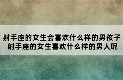 射手座的女生会喜欢什么样的男孩子 射手座的女生喜欢什么样的男人呢